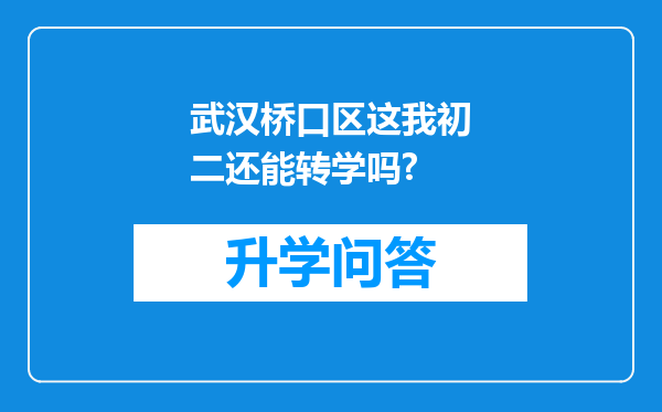 武汉桥口区这我初二还能转学吗?