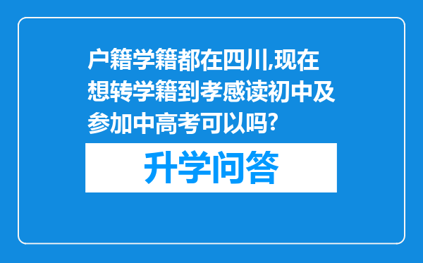 户籍学籍都在四川,现在想转学籍到孝感读初中及参加中高考可以吗?