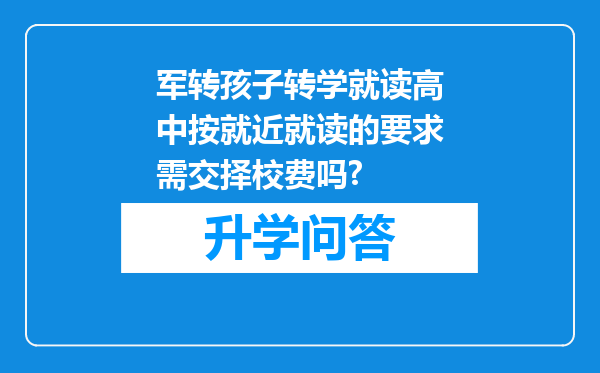 军转孩子转学就读高中按就近就读的要求需交择校费吗?