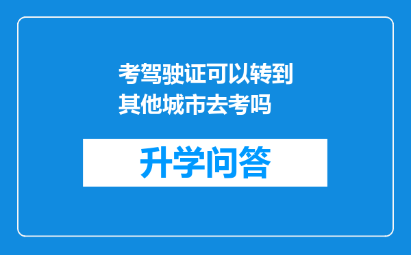 考驾驶证可以转到其他城市去考吗