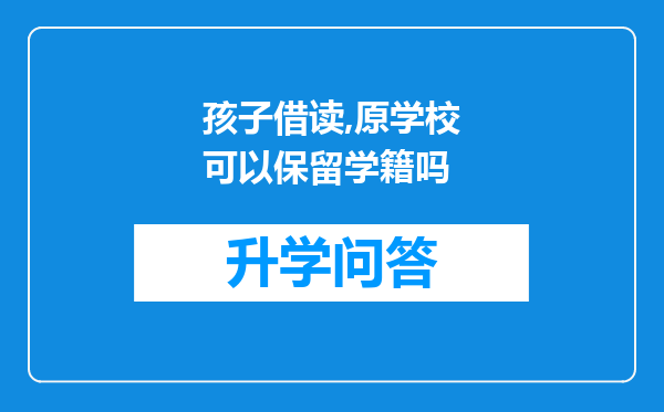 孩子借读,原学校可以保留学籍吗