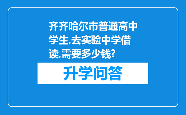 齐齐哈尔市普通高中学生,去实验中学借读,需要多少钱?