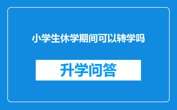 小学生休学期间可以转学吗