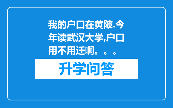 我的户口在黄陂.今年读武汉大学,户口用不用迁啊。。。