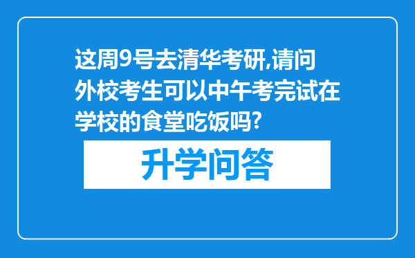 这周9号去清华考研,请问外校考生可以中午考完试在学校的食堂吃饭吗?