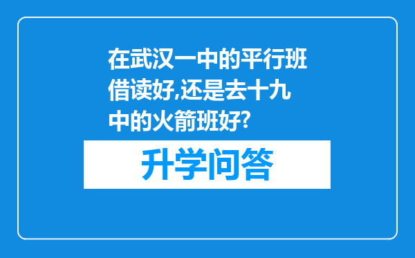 在武汉一中的平行班借读好,还是去十九中的火箭班好?