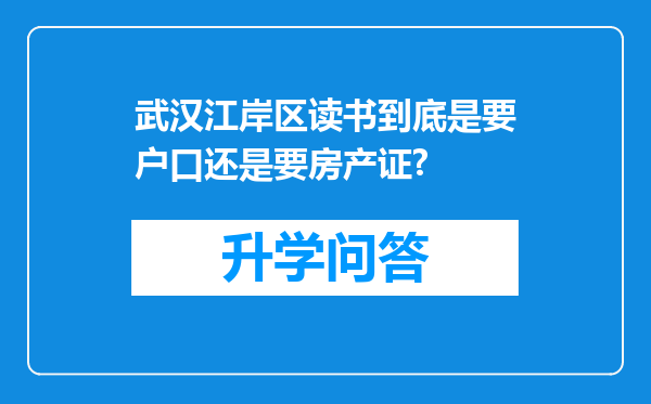 武汉江岸区读书到底是要户口还是要房产证?