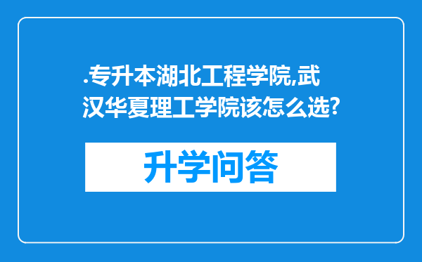 .专升本湖北工程学院,武汉华夏理工学院该怎么选?