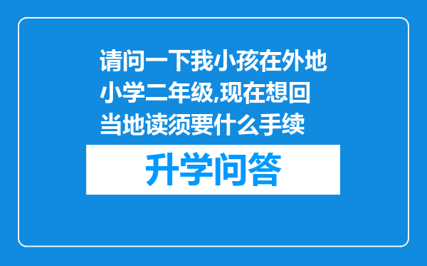 请问一下我小孩在外地小学二年级,现在想回当地读须要什么手续