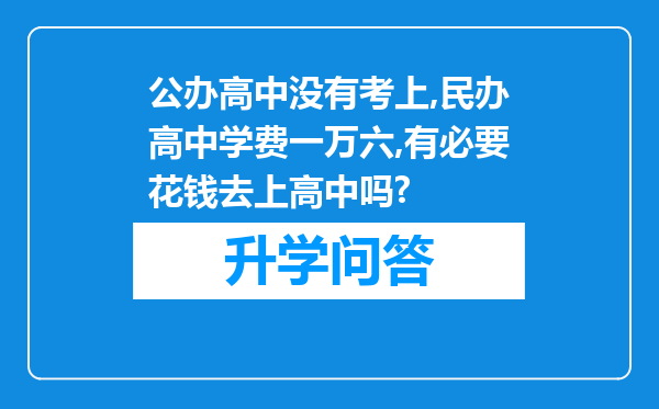 公办高中没有考上,民办高中学费一万六,有必要花钱去上高中吗?