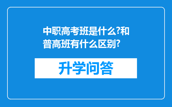 中职高考班是什么?和普高班有什么区别?