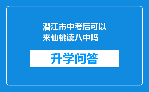 潜江市中考后可以来仙桃读八中吗