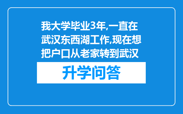 我大学毕业3年,一直在武汉东西湖工作,现在想把户口从老家转到武汉