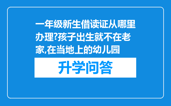 一年级新生借读证从哪里办理?孩子出生就不在老家,在当地上的幼儿园