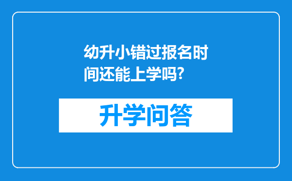 幼升小错过报名时间还能上学吗?