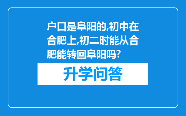 户口是阜阳的,初中在合肥上,初二时能从合肥能转回阜阳吗?