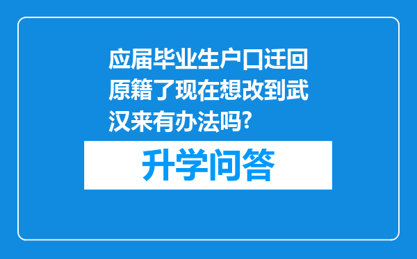 应届毕业生户口迁回原籍了现在想改到武汉来有办法吗?