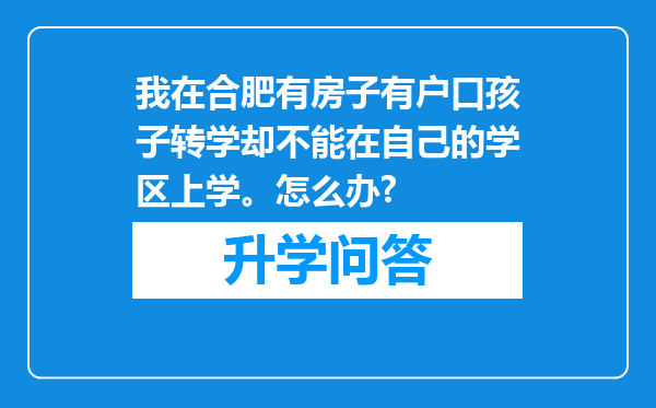 我在合肥有房子有户口孩子转学却不能在自己的学区上学。怎么办?