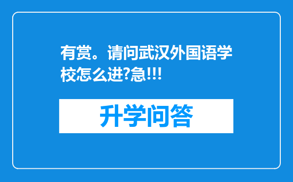 有赏。请问武汉外国语学校怎么进?急!!!