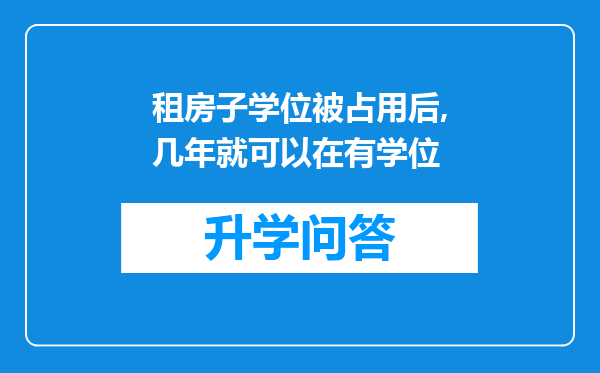 租房子学位被占用后,几年就可以在有学位