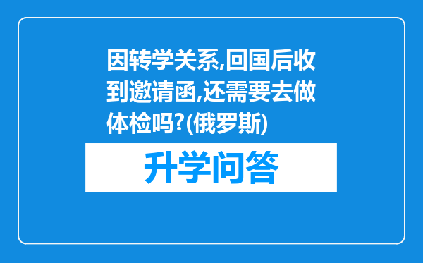 因转学关系,回国后收到邀请函,还需要去做体检吗?(俄罗斯)