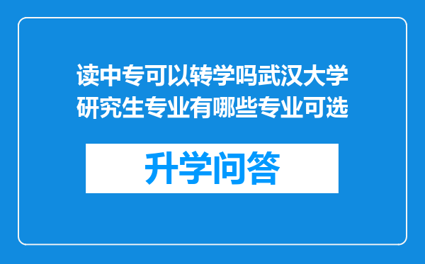 读中专可以转学吗武汉大学研究生专业有哪些专业可选