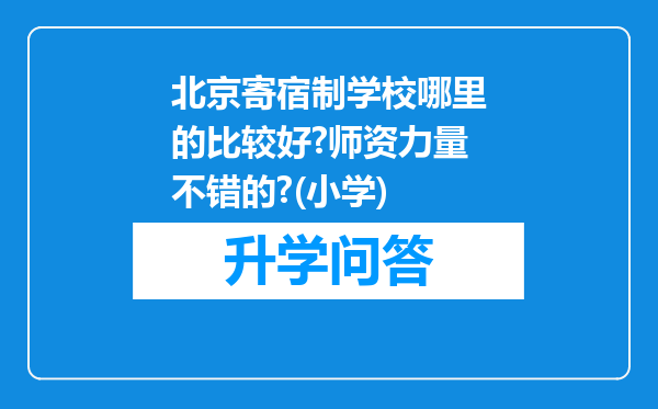 北京寄宿制学校哪里的比较好?师资力量不错的?(小学)