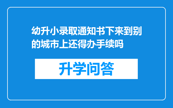 幼升小录取通知书下来到别的城市上还得办手续吗