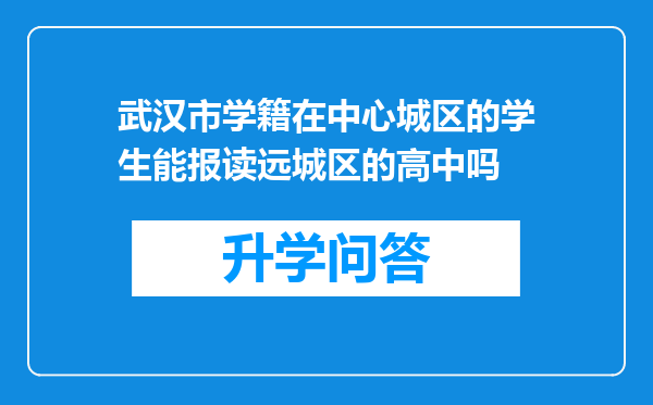 武汉市学籍在中心城区的学生能报读远城区的高中吗