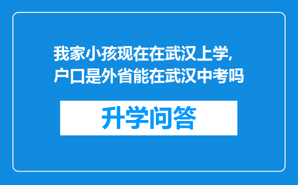 我家小孩现在在武汉上学,户口是外省能在武汉中考吗