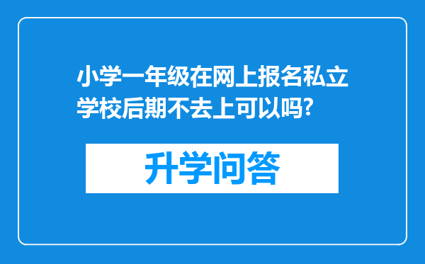 小学一年级在网上报名私立学校后期不去上可以吗?