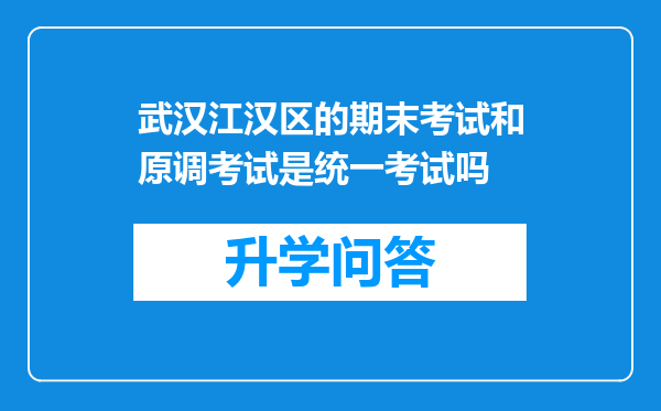 武汉江汉区的期末考试和原调考试是统一考试吗