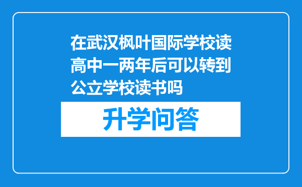 在武汉枫叶国际学校读高中一两年后可以转到公立学校读书吗