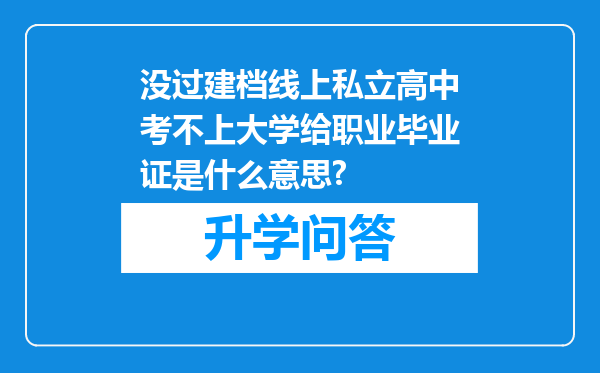 没过建档线上私立高中考不上大学给职业毕业证是什么意思?