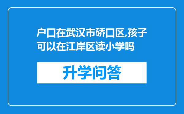 户口在武汉市硚口区,孩子可以在江岸区读小学吗