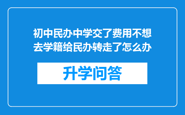 初中民办中学交了费用不想去学籍给民办转走了怎么办