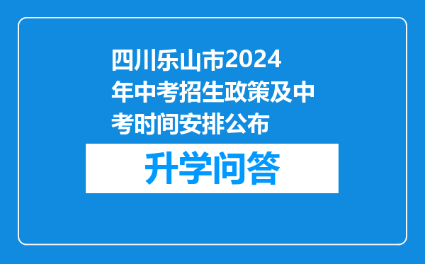 四川乐山市2024年中考招生政策及中考时间安排公布