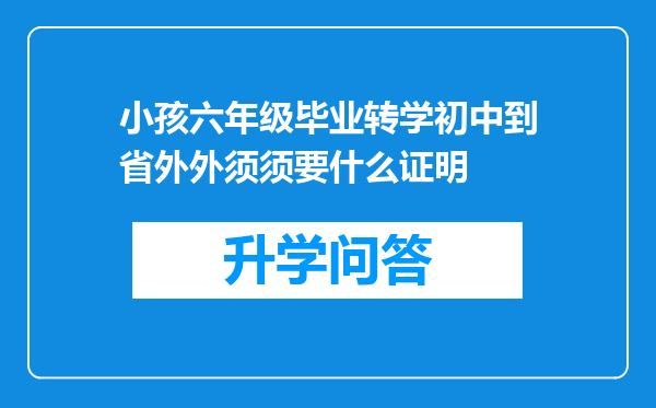 小孩六年级毕业转学初中到省外外须须要什么证明