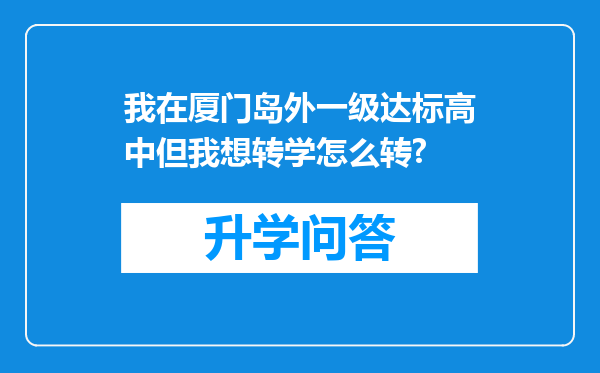 我在厦门岛外一级达标高中但我想转学怎么转?