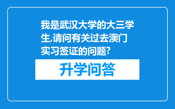 我是武汉大学的大三学生,请问有关过去澳门实习签证的问题?