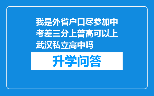 我是外省户口尽参加中考差三分上普高可以上武汉私立高中吗