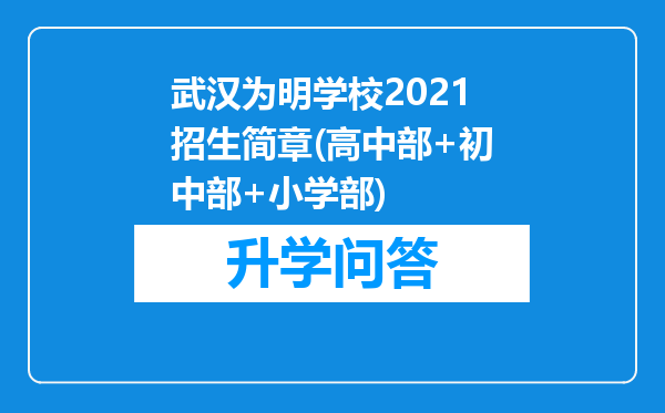 武汉为明学校2021招生简章(高中部+初中部+小学部)