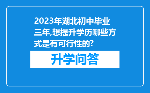 2023年湖北初中毕业三年,想提升学历哪些方式是有可行性的?