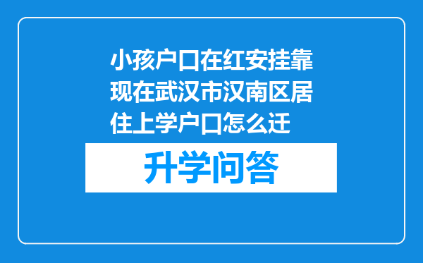 小孩户口在红安挂靠现在武汉市汉南区居住上学户口怎么迁