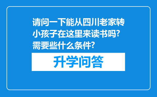 请问一下能从四川老家转小孩子在这里来读书吗?需要些什么条件?