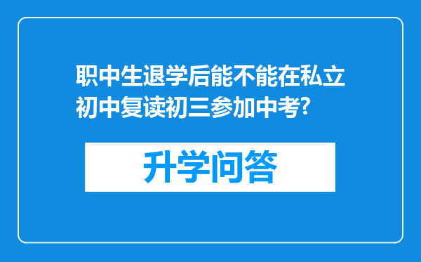 职中生退学后能不能在私立初中复读初三参加中考?