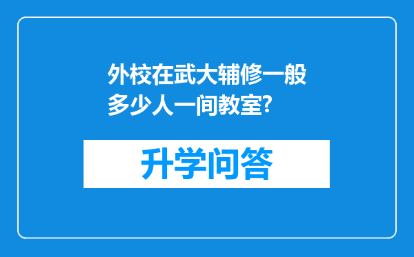 外校在武大辅修一般多少人一间教室?