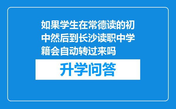 如果学生在常德读的初中然后到长沙读职中学籍会自动转过来吗