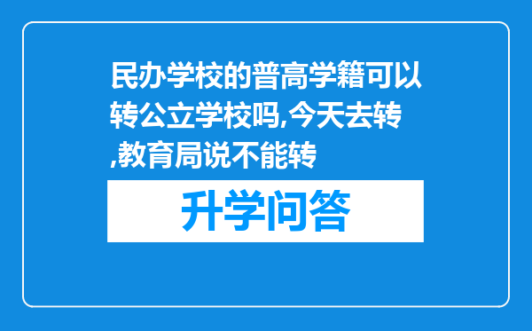 民办学校的普高学籍可以转公立学校吗,今天去转,教育局说不能转