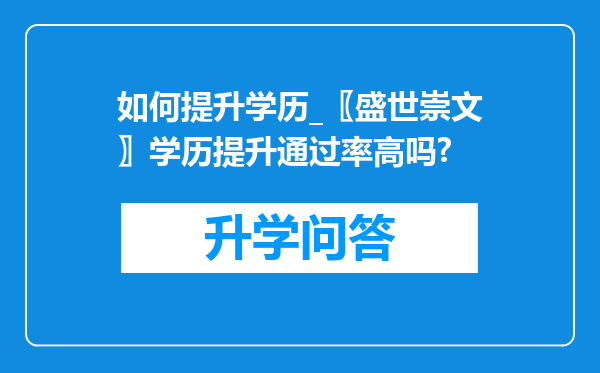 如何提升学历_〖盛世崇文〗学历提升通过率高吗?